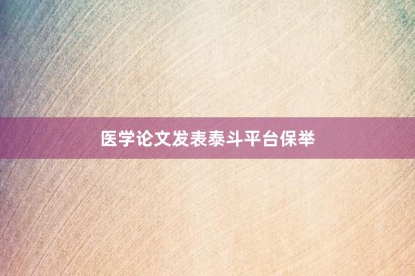 医学论文发表泰斗平台保举