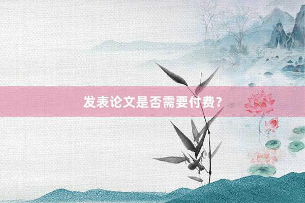 发表论文是否需要付费？