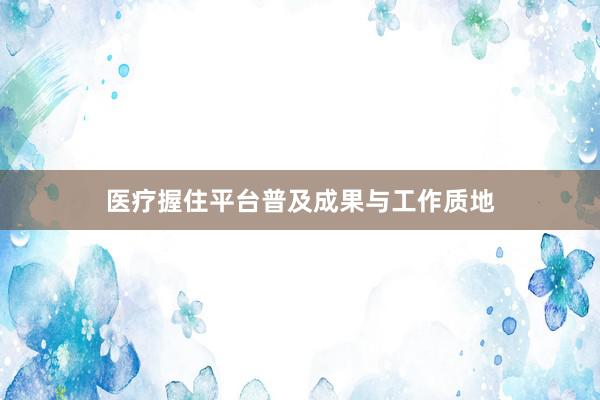 医疗握住平台普及成果与工作质地