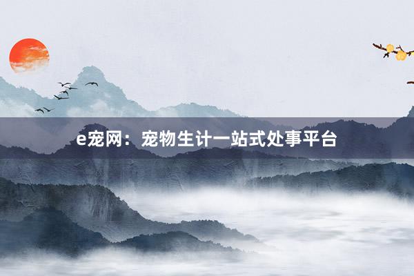 e宠网:宠物生计一站式处事平台