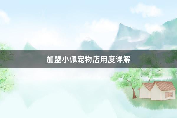 加盟小佩宠物店用度详解