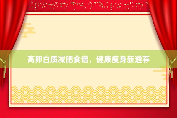 高卵白质减肥食谱，健康瘦身新遴荐
