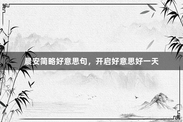 晨安简略好意思句，开启好意思好一天